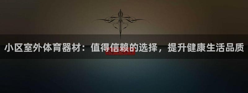 极悦平台官网登录入口下载：小区室外体育器材：值得信赖