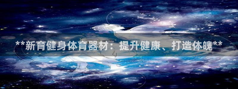 极悦平台客服的联系方式是：**新育健身体育器材：提升