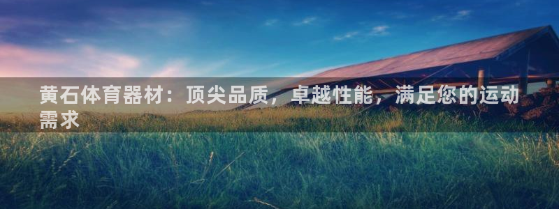 极悦平台注册用户名格式：黄石体育器材：顶尖品质，卓越