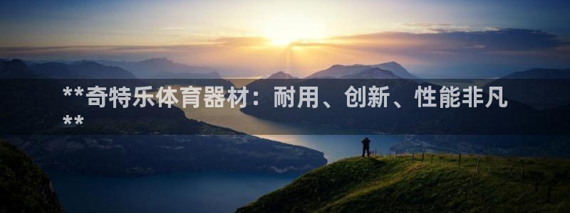 极悦娱乐官网下载app：**奇特乐体育器材：耐用、创