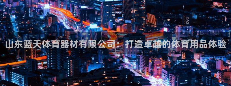 极悦平台登录最新版本更新内容在哪：山东蓝天体育器材有