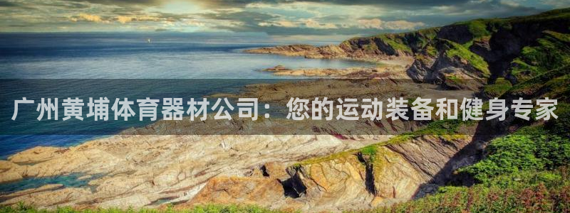 极悦娱乐官网app下载苹果版：广州黄埔体育器材公司：