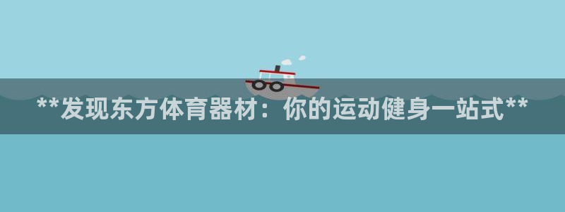 极悦娱乐创始人背景故事：**发现东方体育器材：你的运