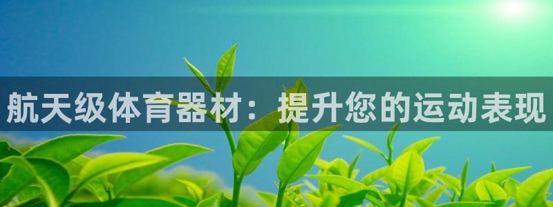 极悦平台官网入口网站：航天级体育器材：提升您的运动表