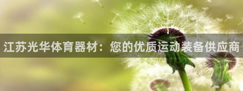 极悦平台和蓝狮平台区别：江苏光华体育器材：您的优质运