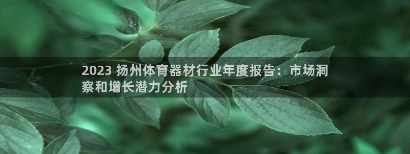 极悦平台客服的联系方式是：2023 扬州体育器材行业