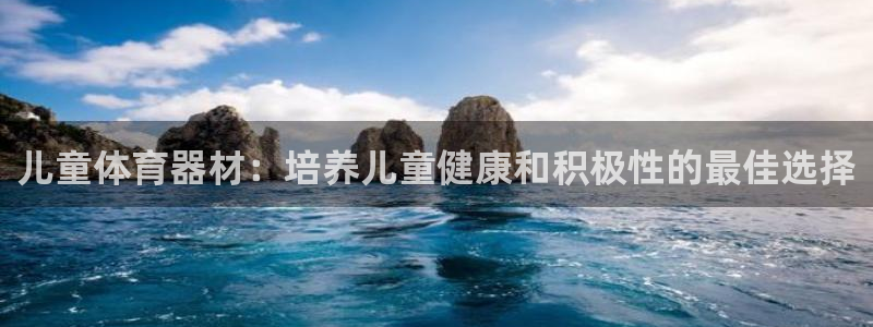 极悦平台注册：儿童体育器材：培养儿童健康和积极性的最