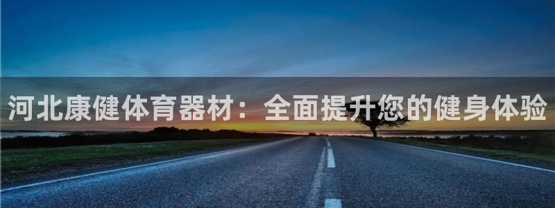 极悦平台的注册流程及注意事项是什么：河北康健体育器材
