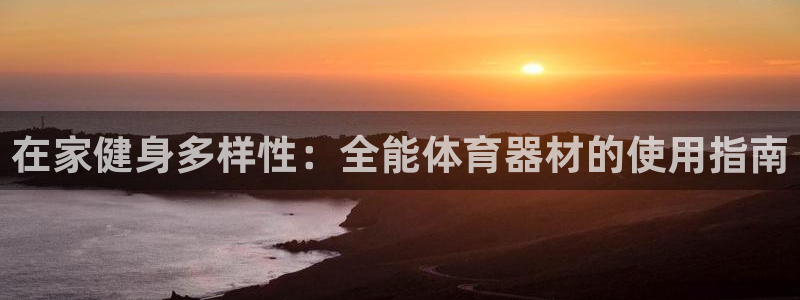 极悦平台保7O777：在家健身多样性：全能体育器材的