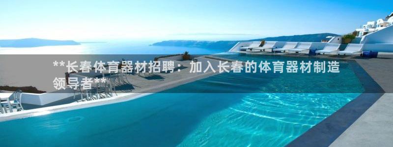 极悦官网：**长春体育器材招聘：加入长春的体育器材制