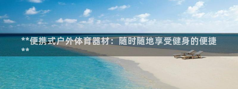 极悦平台和蓝狮平台区别在哪：**便携式户外体育器材：