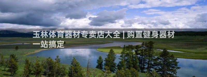 极悦平台官方网站首页下载：玉林体育器材专卖店大全 |