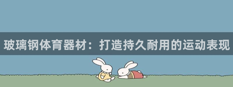 极悦平台官网登录不了了：玻璃钢体育器材：打造持久耐用