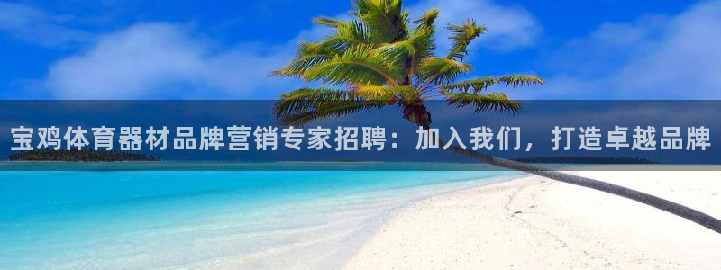极悦娱乐成7O777：宝鸡体育器材品牌营销专家招聘：