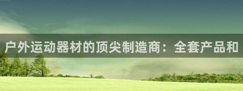 极悦平台app二维码怎么弄：户外运动器材的顶尖制造商