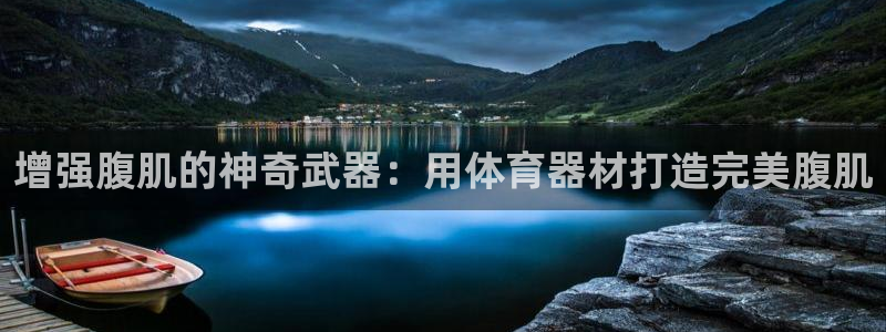 极悦娱乐的创始人背景故事：增强腹肌的神奇武器：用体育