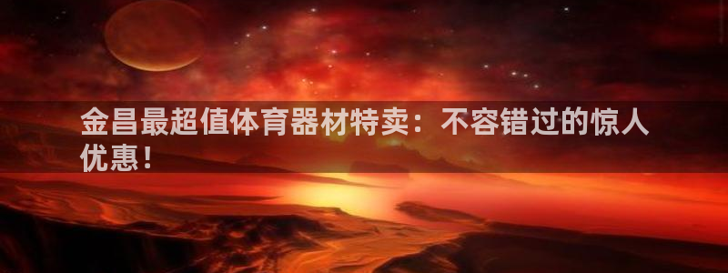 极悦平台股东：金昌最超值体育器材特卖：不容错过的惊人