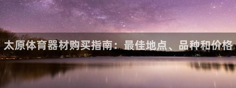 极悦娱乐挂机赚钱是真的吗：太原体育器材购买指南：最佳