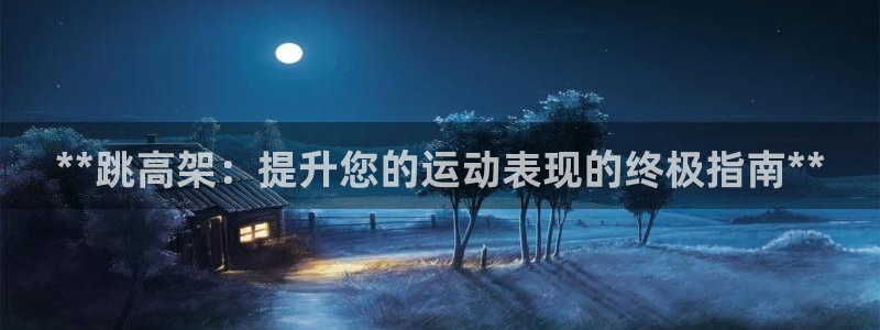 极悦平台客服的联系方式是：**跳高架：提升您的运动表