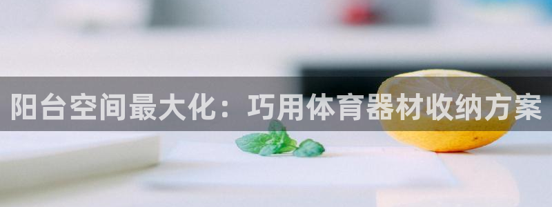极悦牙膏怎么样好不好：阳台空间最大化：巧用体育器材收