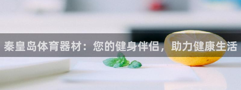 极悦平台官网下载中心网址：秦皇岛体育器材：您的健身伴