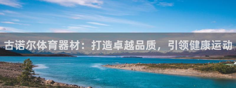 极悦娱乐官网入口下载：古诺尔体育器材：打造卓越品质，