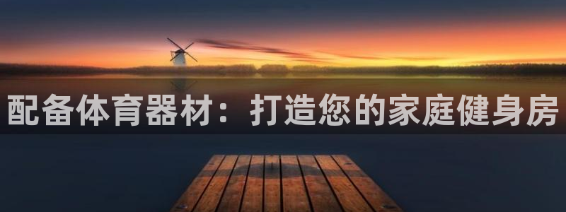 极悦娱乐是资金盘吗：配备体育器材：打造您的家庭健身房