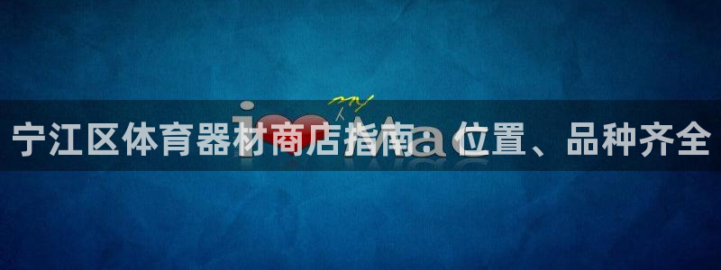 极悦娱乐官网APP下载：宁江区体育器材商店指南：位置、品种齐