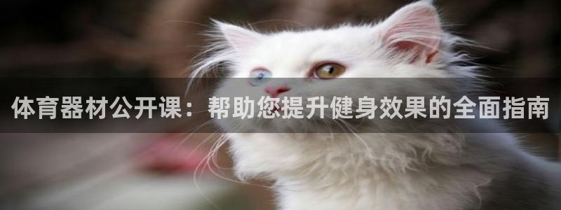 极悦官方网站app下载安装：体育器材公开课：帮助您提