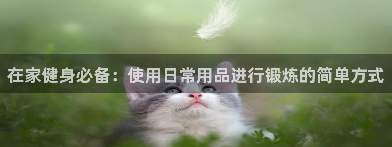 极悦平台安全吗可信吗：在家健身必备：使用日常用品进行