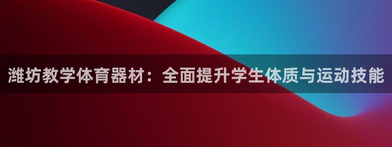极悦平台平台注册方法与步骤是什么：潍坊教学体育器材：
