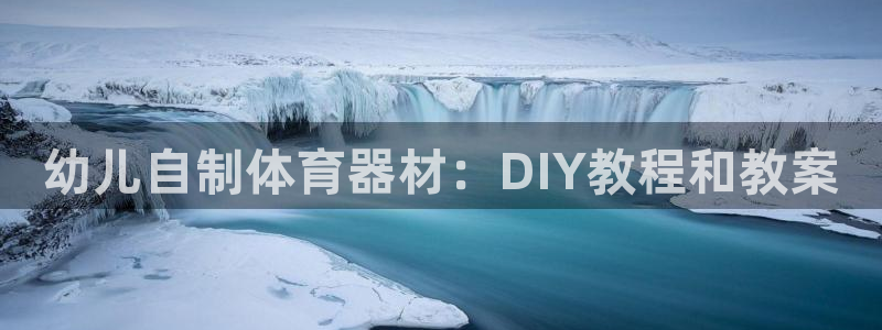 极悦平台代理怎么做赚钱：幼儿自制体育器材：DIY教程