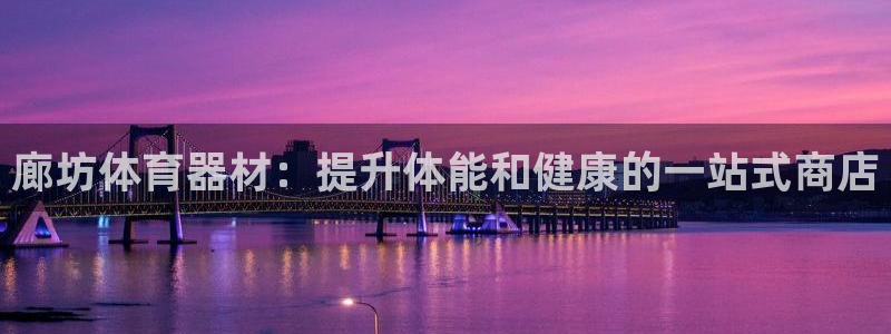 极悦平台是正规平台吗安全吗是真的吗：廊坊体育器材：提