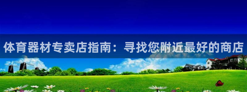 极悦平台注册申请流程详解图：体育器材专卖店指南：寻找您附近最