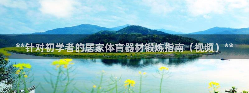 极悦娱乐会被骗吗：**针对初学者的居家体育器材锻炼指南（视频
