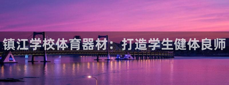 极悦平台平台注册方法与步骤图：镇江学校体育器材：打造学生健体