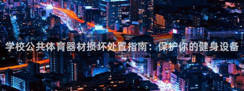 极悦娱乐下载官网：学校公共体育器材损坏处置指南：保护你的健身