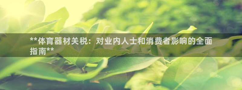 极悦官网首页登录入口网址：**体育器材关税：对业内人