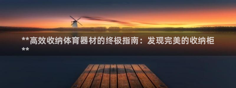 极悦娱乐分7O777：**高效收纳体育器材的终极指南：发现完