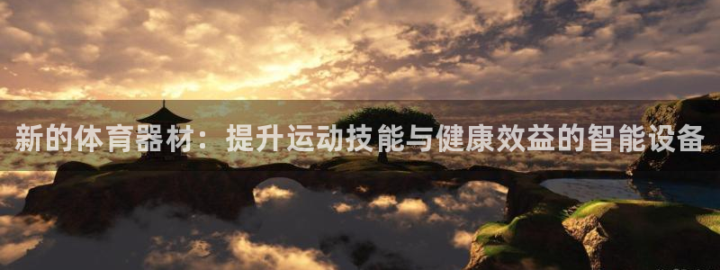 极悦平台官方网站入口网址：新的体育器材：提升运动技能与健康效