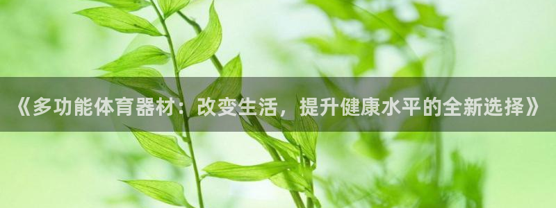 极悦娱乐官网APP下载：《多功能体育器材：改变生活，