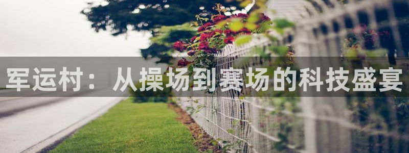 极悦平台官方网站登录入口：军运村：从操场到赛场的科技