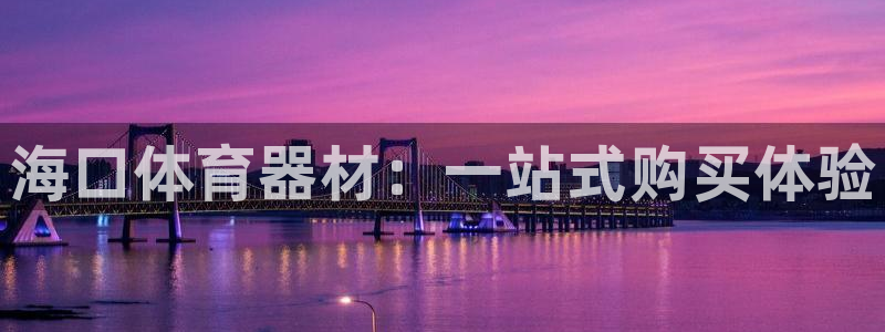 极悦平台客服的联系方式是：海口体育器材：一站式购买体