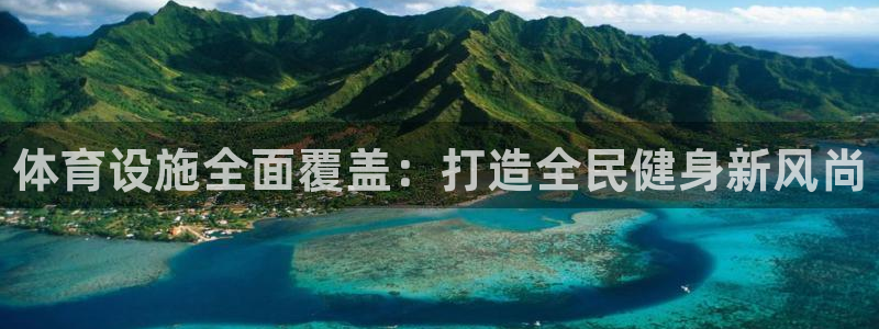极悦平台告7O777：体育设施全面覆盖：打造全民健身新风尚