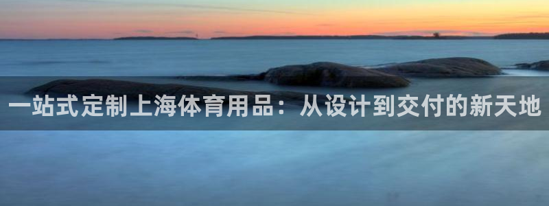 极悦平台客服投诉电话是多少号：一站式定制上海体育用品：从设计