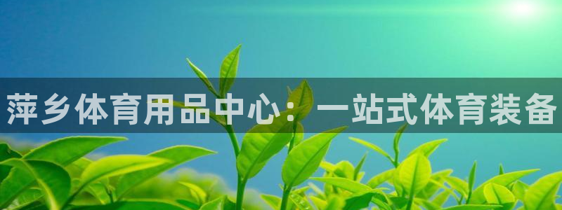 极悦平台官网登录入口网址：萍乡体育用品中心：一站式体育装备
